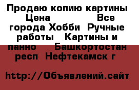 Продаю копию картины › Цена ­ 201 000 - Все города Хобби. Ручные работы » Картины и панно   . Башкортостан респ.,Нефтекамск г.